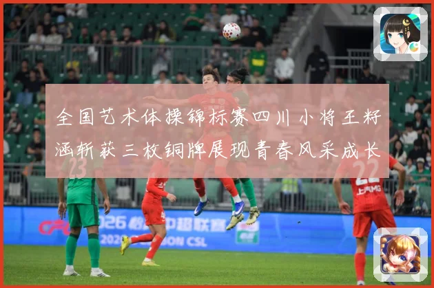 全国艺术体操锦标赛四川小将王籽涵斩获三枚铜牌展现青春风采成长观察：最新赛事动态与深度分析