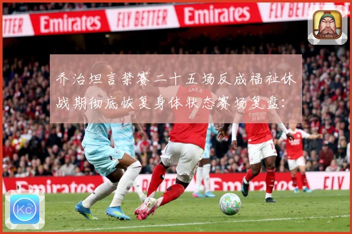 乔治坦言禁赛二十五场反成福祉休战期彻底恢复身体状态赛场复盘：最新赛事动态与深度分析