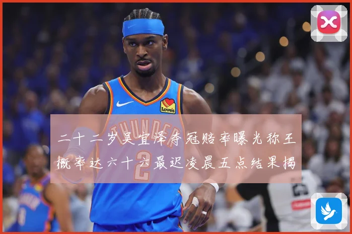 二十二岁吴宜泽夺冠赔率曝光称王概率达六十六最迟凌晨五点结果揭专题观察：最新赛事动态与深度分析