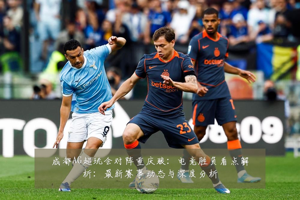 成都AG超玩会对阵重庆狼：电竞胜负看点解析：最新赛事动态与深度分析
