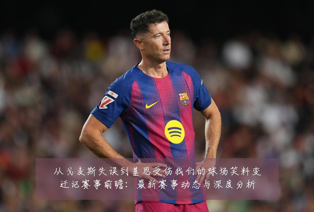 从戈麦斯失误到基恩受伤我们的球场笑料变迁记赛事前瞻：最新赛事动态与深度分析