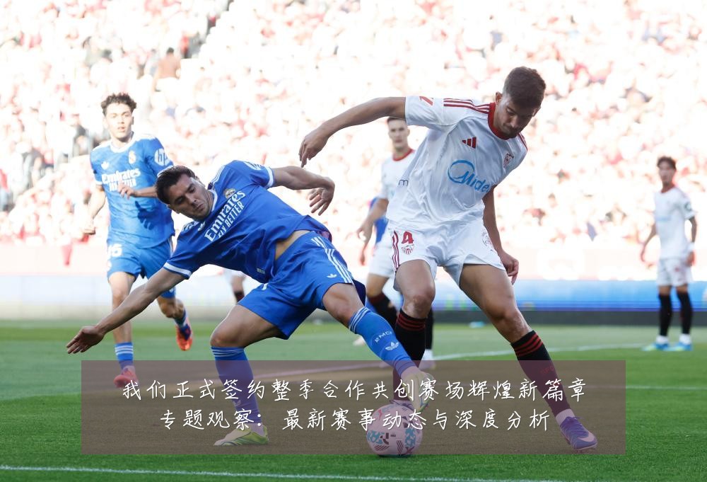 我们正式签约整季合作共创赛场辉煌新篇章专题观察:最新赛事动态与深度分析