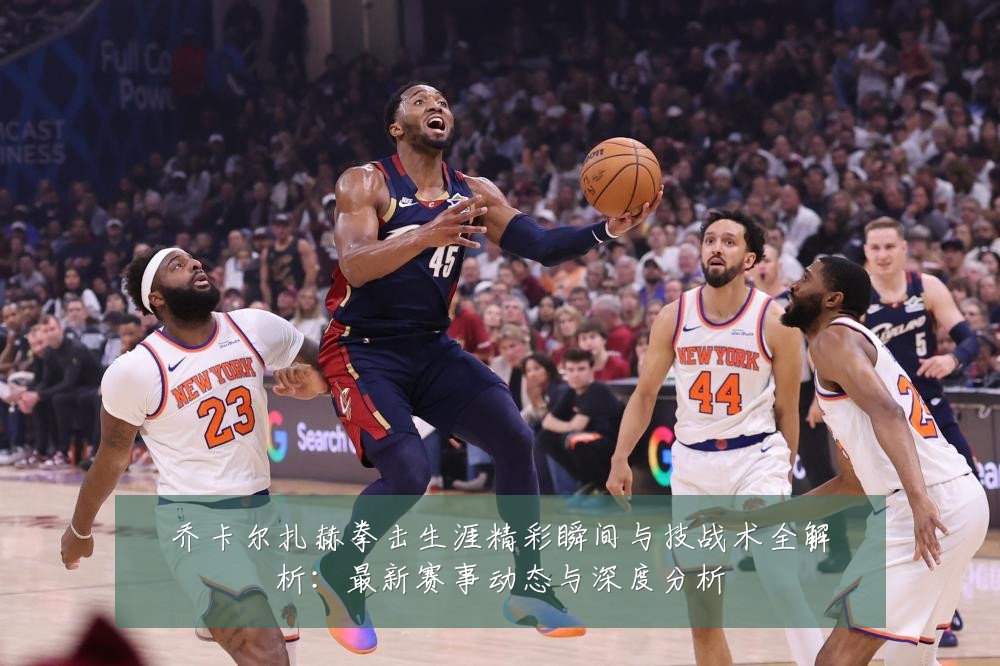 乔卡尔扎赫拳击生涯精彩瞬间与技战术全解析:最新赛事动态与深度分析